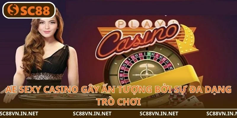 AE Sexy Casino gây ấn tượng bởi sự đa dạng trò chơi.