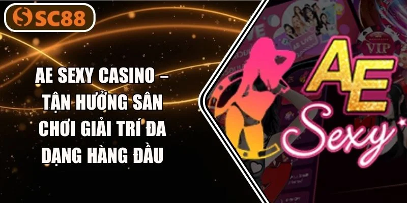 AE Sexy Casino – Tận Hưởng Kho Game Chơi Giải Trí #1