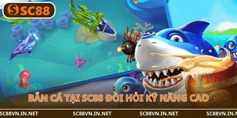 Bắn cá tại SC88 là bộ môn đòi hỏi kỹ năng cao.