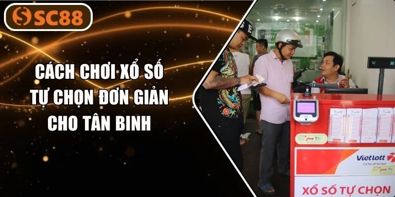 Cách Chơi Xổ Số Tự Chọn Đơn Giản Cho Tân Binh SC88