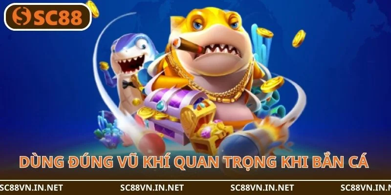 Dùng đúng vũ khí rất quan trọng khi bắn cá tại SC88.