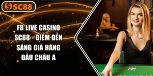 FB Live Casino SC88 - Điểm Đến Sáng Giá Hàng Đầu Châu Á