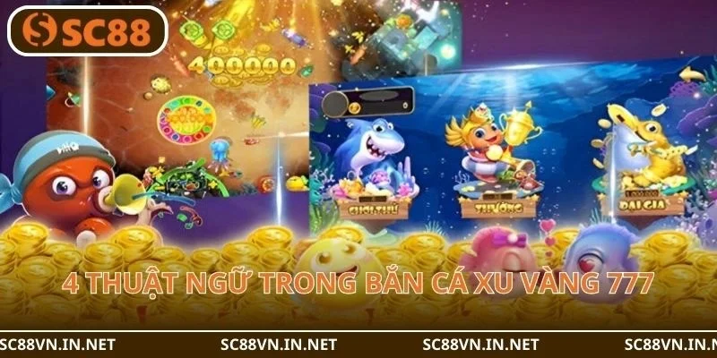 4 thuật ngữ cơ bản cần nhớ khi Bắn cá xu vàng 777.