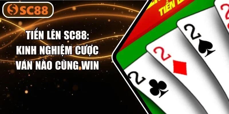 Tiến Lên SC88: Kinh Nghiệm Cược Ván Nào Cũng Win